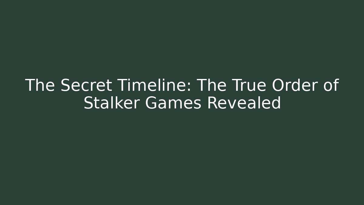 The Secret Timeline: The True Order of Stalker Games Revealed