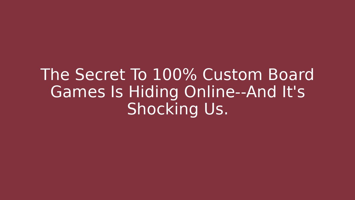 The Secret To 100% Custom Board Games Is Hiding Online—And It’s Shocking Us.