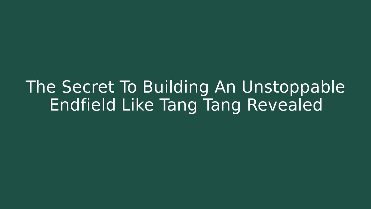 The Secret To Building An Unstoppable Endfield Like Tang Tang Revealed