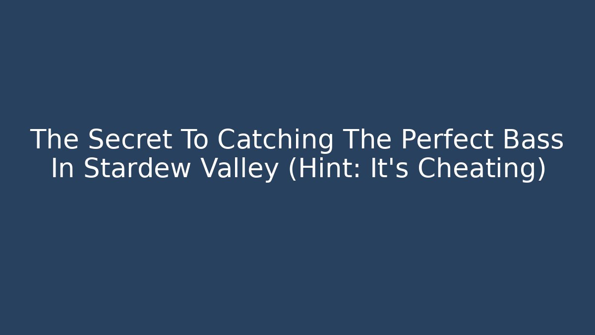 The Secret To Catching The Perfect Bass In Stardew Valley (Hint: It's Cheating)
