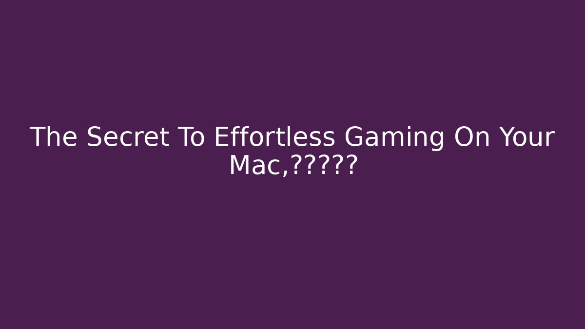 The Secret To Effortless Gaming On Your Mac，终于找到了