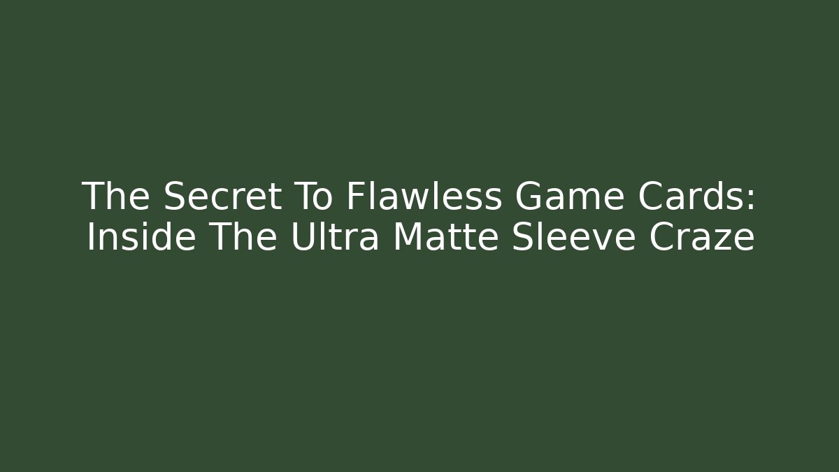 The Secret To Flawless Game Cards: Inside The Ultra Matte Sleeve Craze