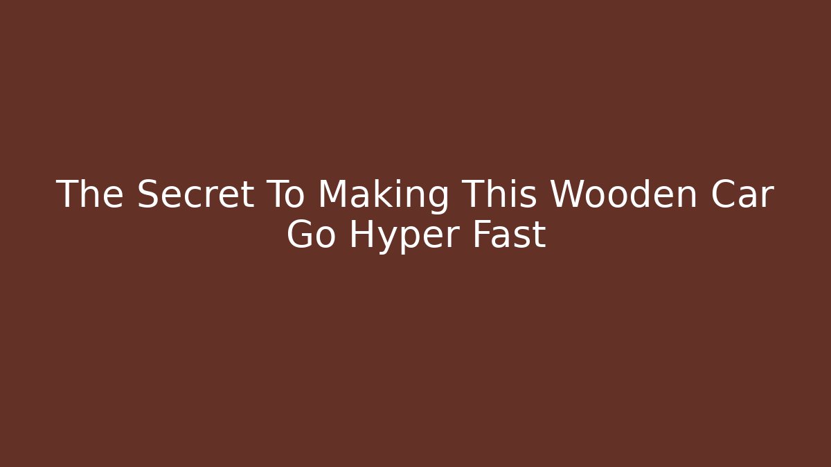 The Secret To Making This Wooden Car Go Hyper Fast