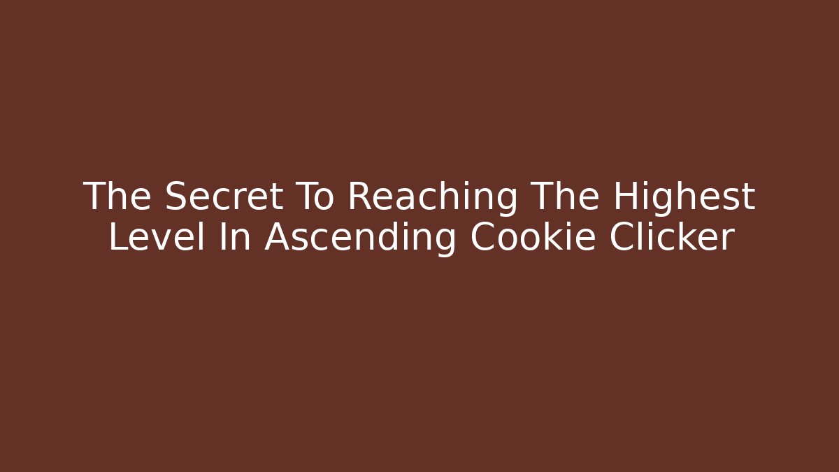 The Secret To Reaching The Highest Level In Ascending Cookie Clicker - Critter Realm