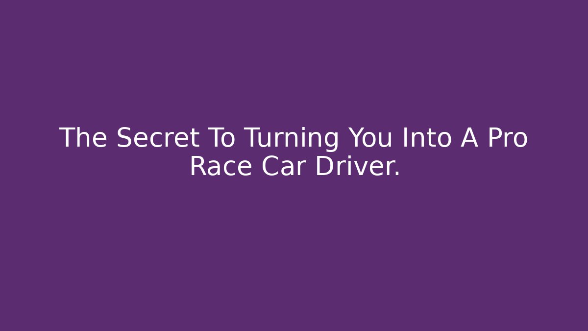 The Secret To Turning You Into A Pro Race Car Driver.