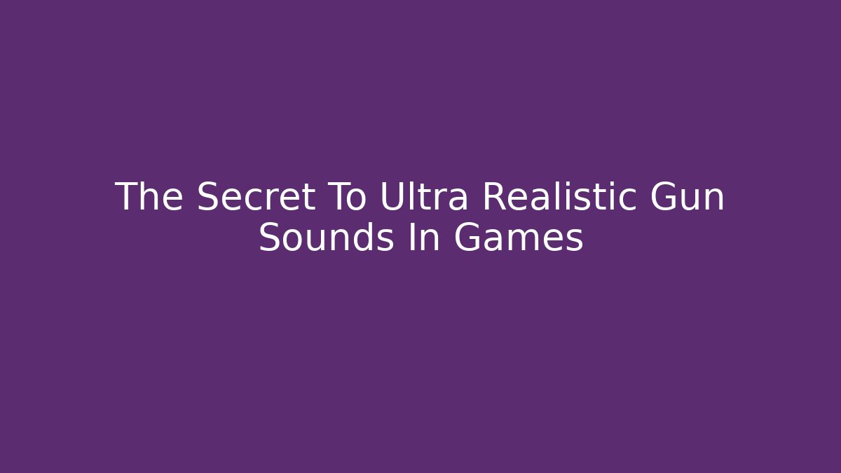 The Secret To Ultra Realistic Gun Sounds In Games
