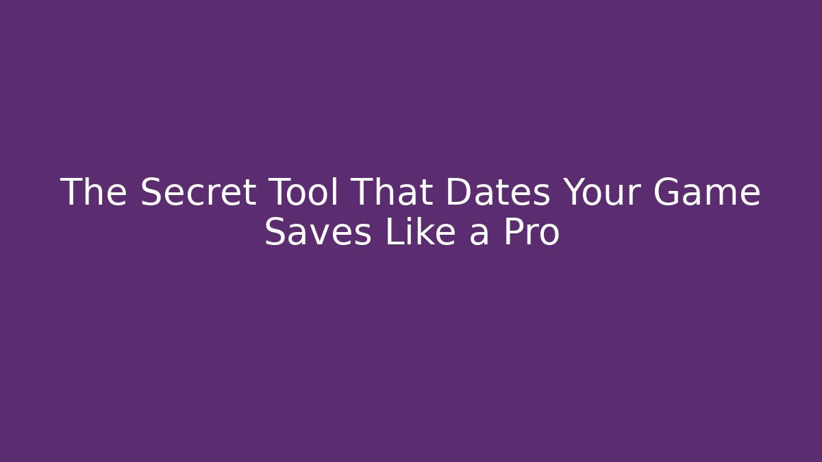 The Secret Tool That Dates Your Game Saves Like a Pro