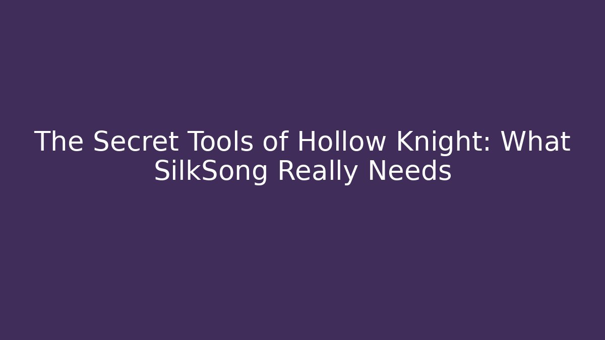 The Secret Tools of Hollow Knight: What SilkSong Really Needs