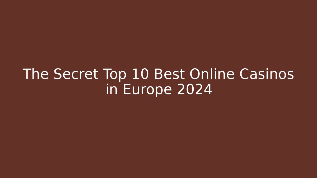 The Secret Top 10 Best Online Casinos in Europe 2024