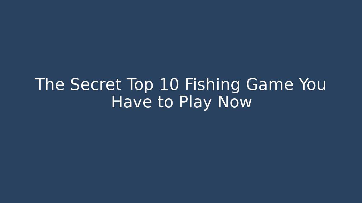 The Secret Top 10 Fishing Game You Have to Play Now
