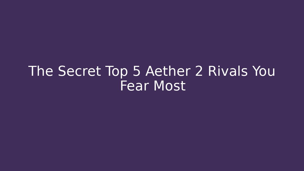 The Secret Top 5 Aether 2 Rivals You Fear Most