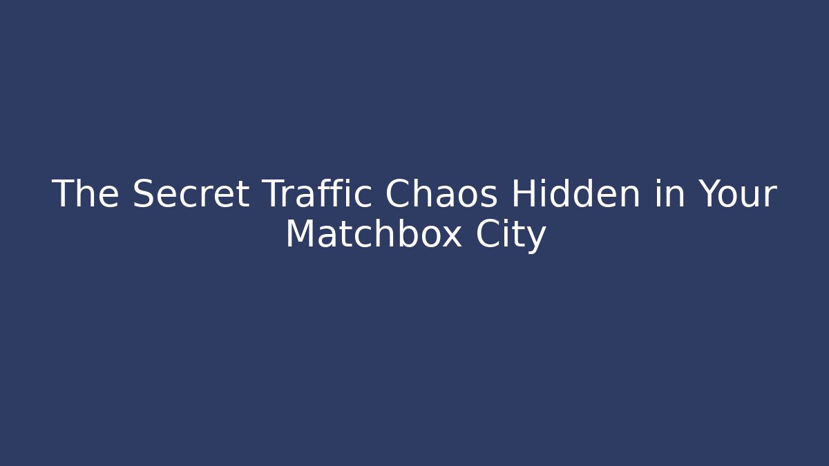 The Secret Traffic Chaos Hidden in Your Matchbox City