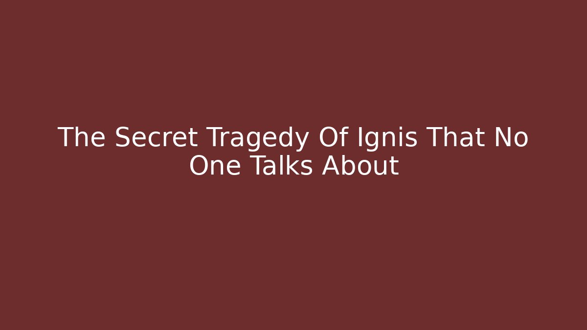 The Secret Tragedy Of Ignis That No One Talks About