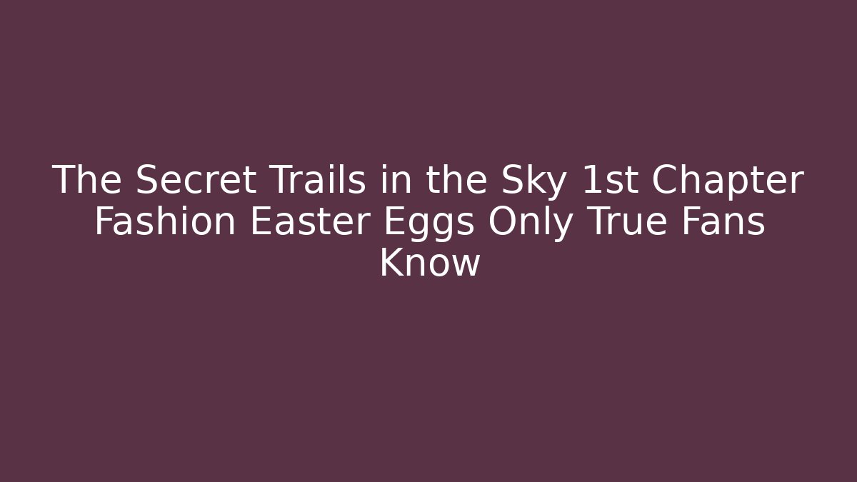 The Secret Trails in the Sky 1st Chapter Fashion Easter Eggs Only True Fans Know