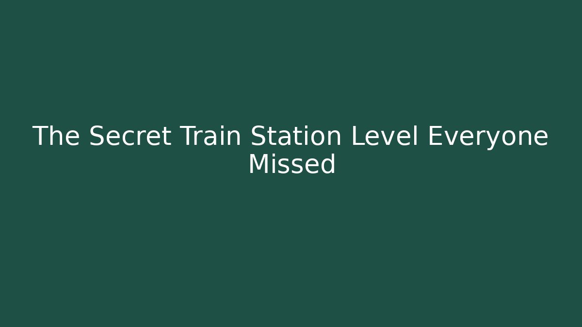 The Secret Train Station Level Everyone Missed