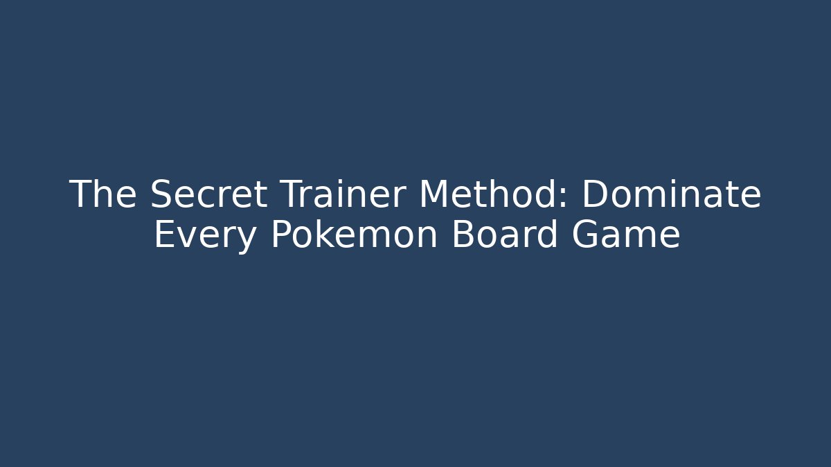 The Secret Trainer Method: Dominate Every Pokemon Board Game