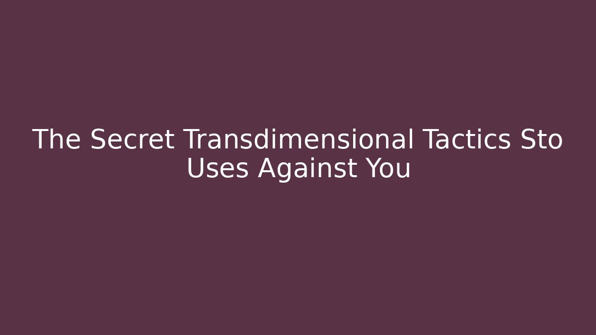 The Secret Transdimensional Tactics Sto Uses Against You