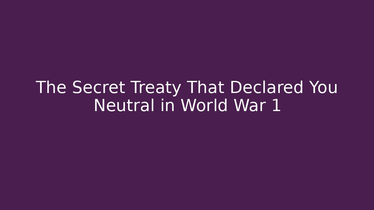 The Secret Treaty That Declared You Neutral in World War 1