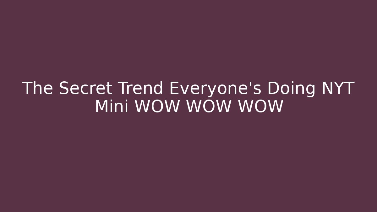 The Secret Trend Everyone’s Doing NYT Mini WOW WOW WOW
