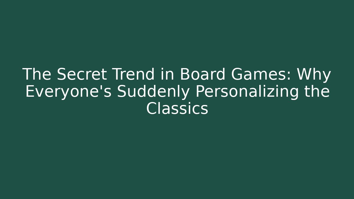 The Secret Trend in Board Games: Why Everyone’s Suddenly Personalizing the Classics