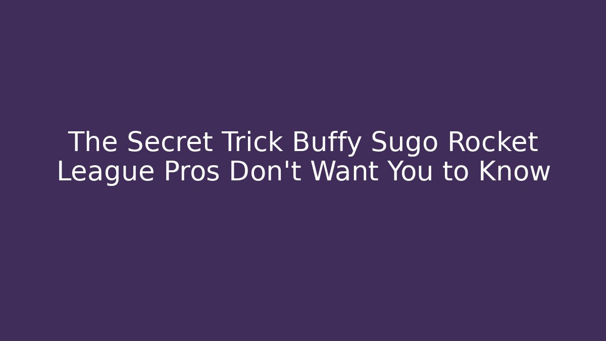 The Secret Trick Buffy Sugo Rocket League Pros Don’t Want You to Know
