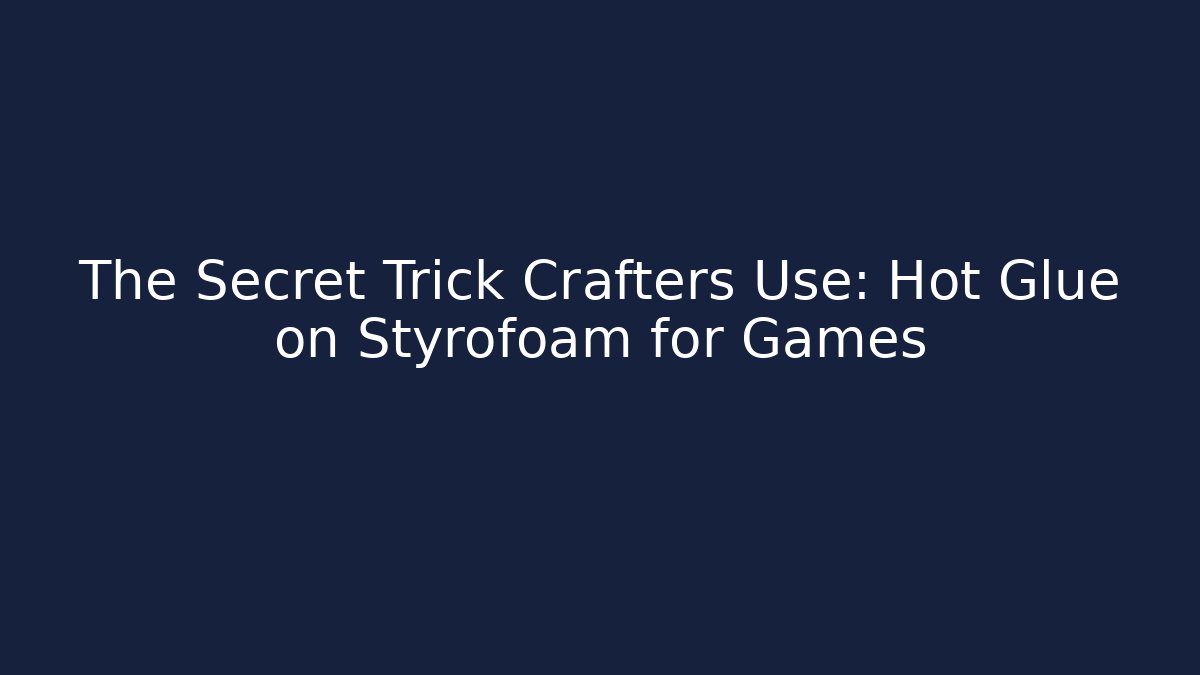 The Secret Trick Crafters Use: Hot Glue on Styrofoam for Games