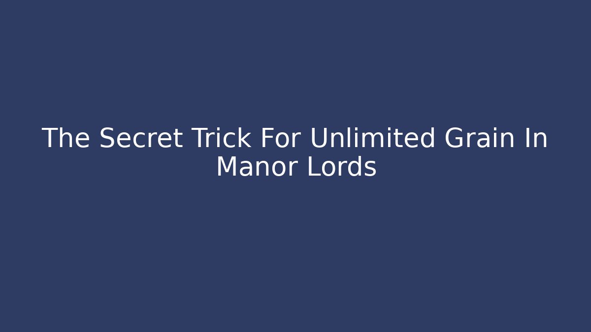The Secret Trick For Unlimited Grain In Manor Lords