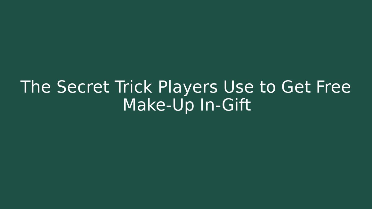 The Secret Trick Players Use to Get Free Make-Up In-Gift