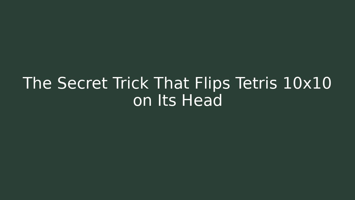 The Secret Trick That Flips Tetris 10x10 on Its Head