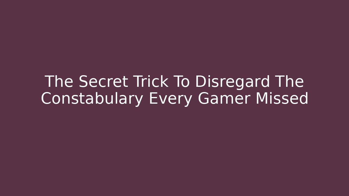 The Secret Trick To Disregard The Constabulary Every Gamer Missed