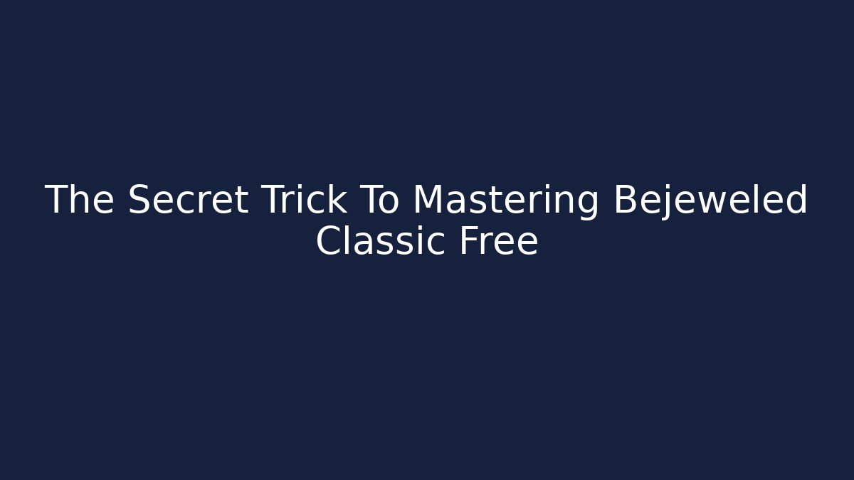 The Secret Trick To Mastering Bejeweled Classic Free