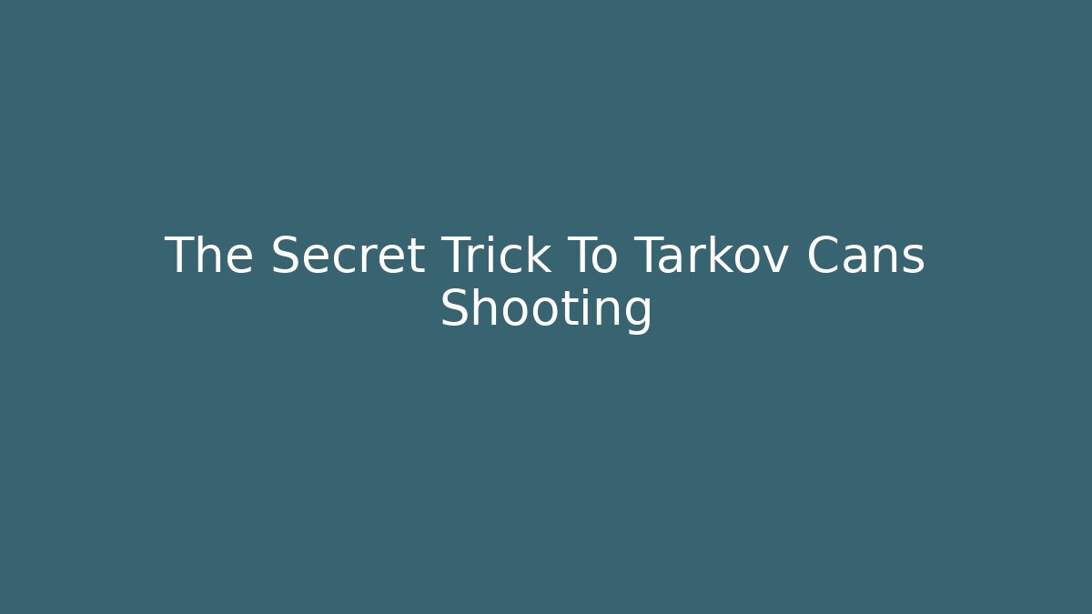 The Secret Trick To Tarkov Cans Shooting