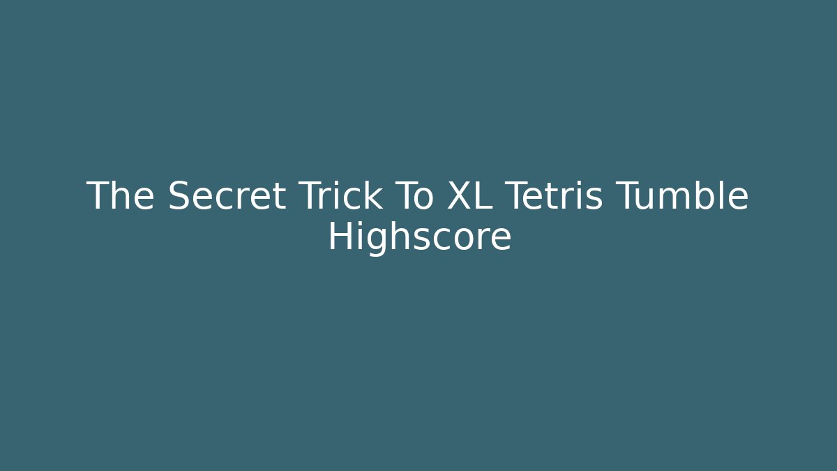 The Secret Trick To XL Tetris Tumble Highscore