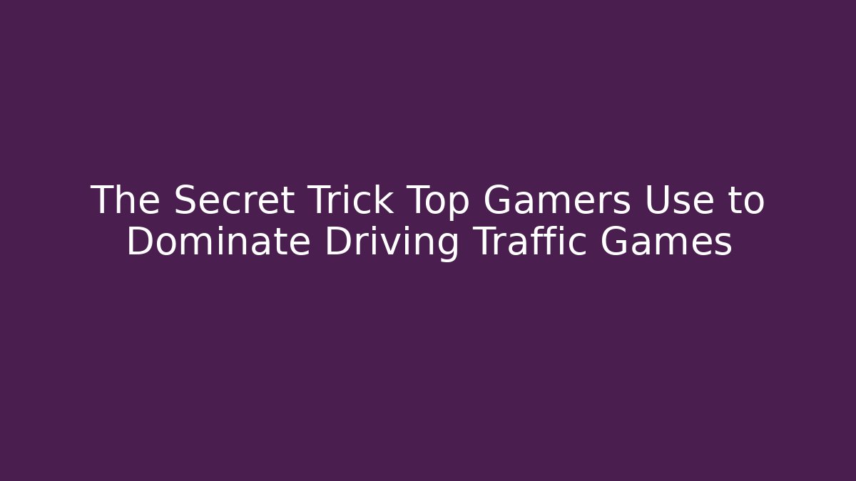 The Secret Trick Top Gamers Use to Dominate Driving Traffic Games