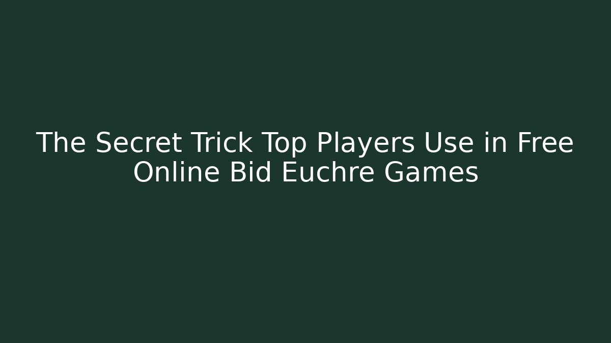 The Secret Trick Top Players Use in Free Online Bid Euchre Games