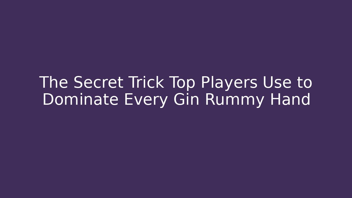 The Secret Trick Top Players Use to Dominate Every Gin Rummy Hand