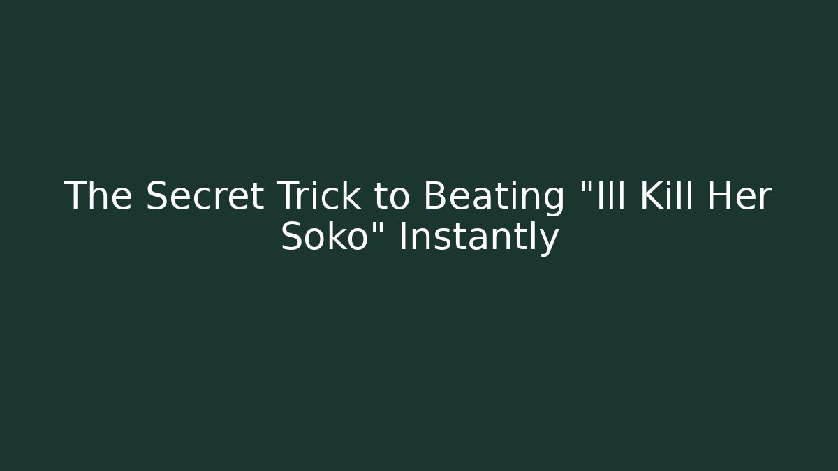 The Secret Trick to Beating "Ill Kill Her Soko" Instantly
