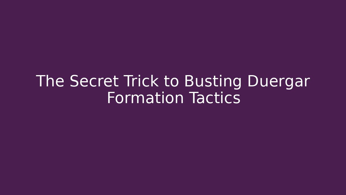 The Secret Trick to Busting Duergar Formation Tactics