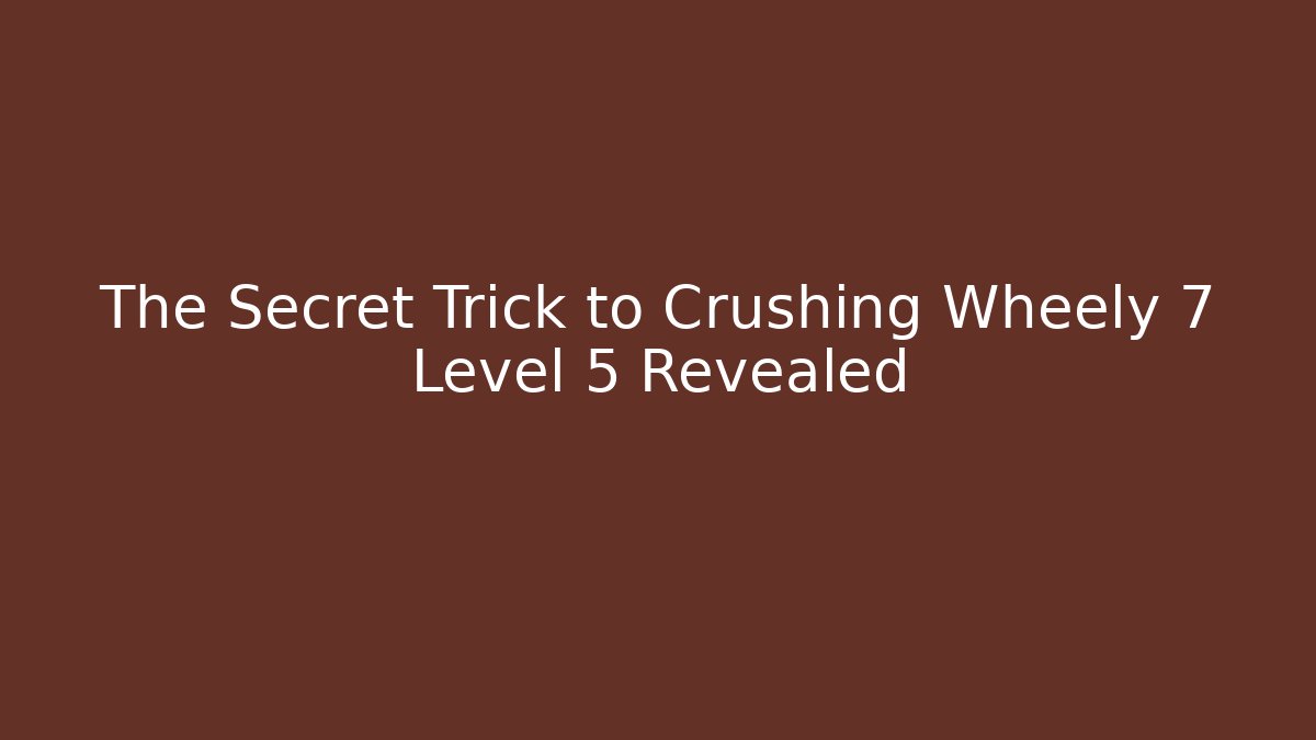 The Secret Trick to Crushing Wheely 7 Level 5 Revealed