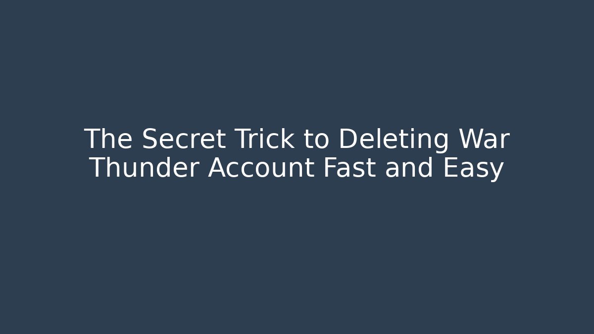 The Secret Trick to Deleting War Thunder Account Fast and Easy