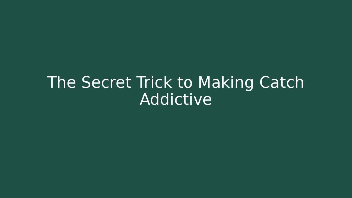 The Secret Trick to Making Catch Addictive