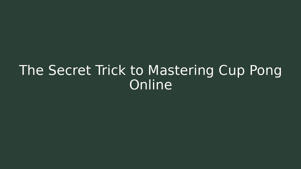 The Secret Trick to Mastering Cup Pong Online