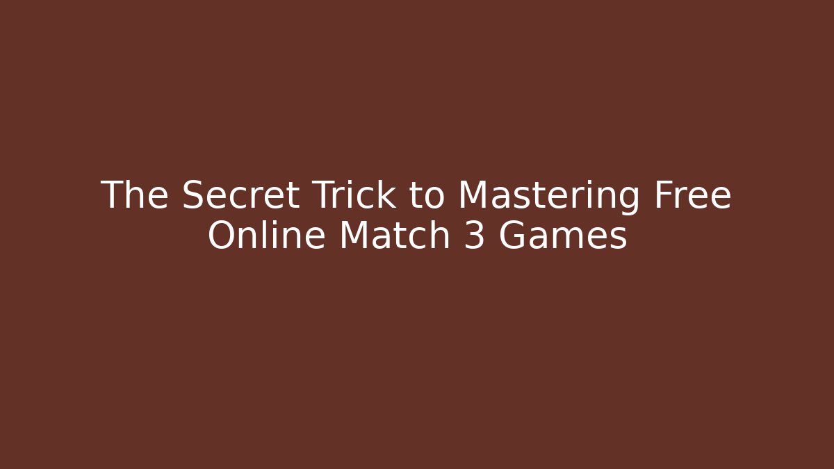 The Secret Trick to Mastering Free Online Match 3 Games