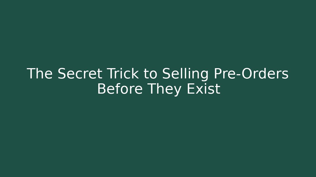 The Secret Trick to Selling Pre-Orders Before They Exist