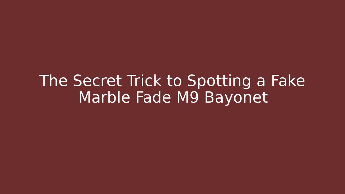 The Secret Trick to Spotting a Fake Marble Fade M9 Bayonet