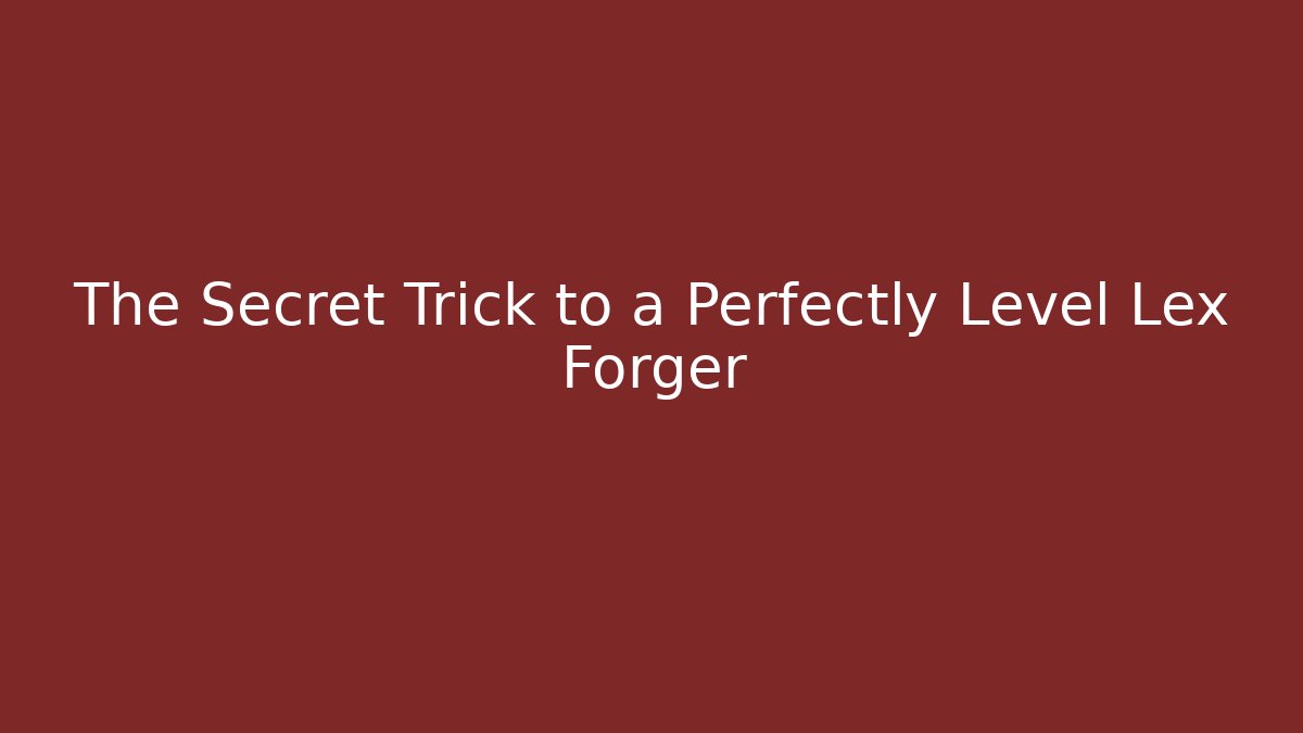 The Secret Trick to a Perfectly Level Lex Forger