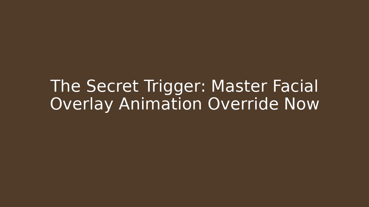 The Secret Trigger: Master Facial Overlay Animation Override Now