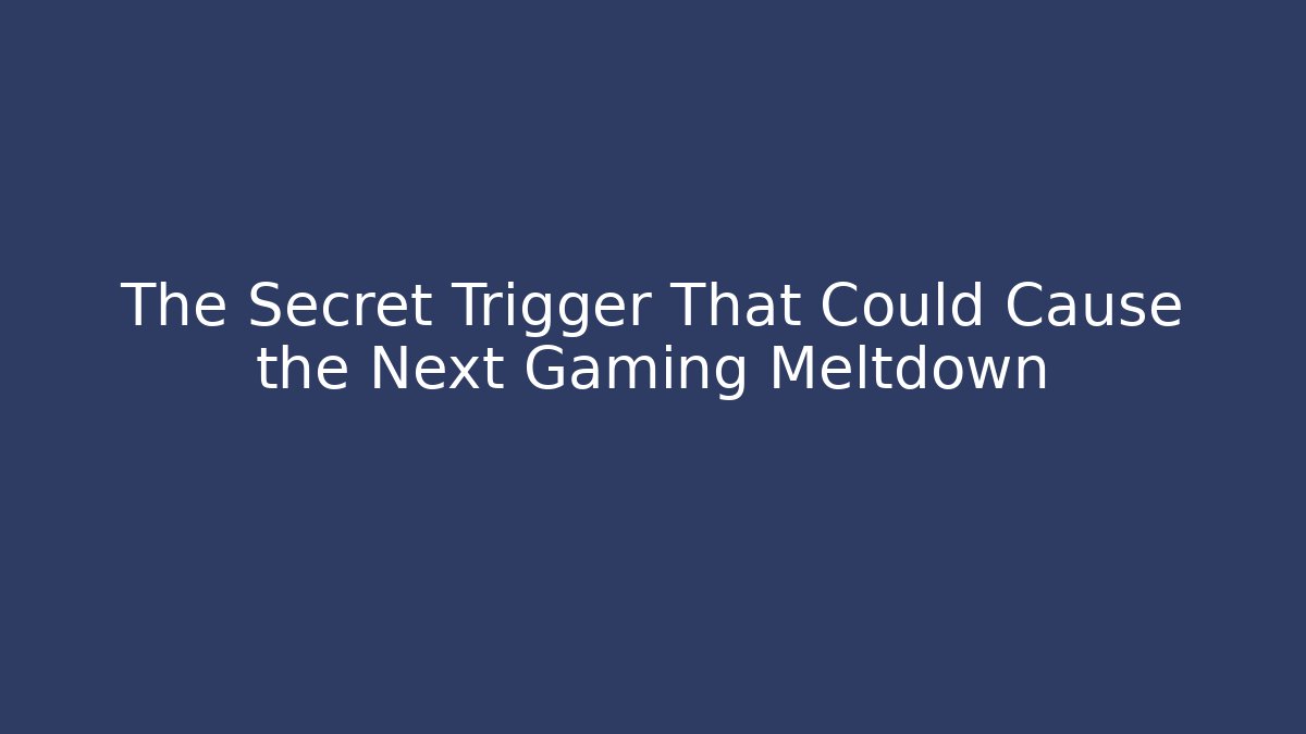 The Secret Trigger That Could Cause the Next Gaming Meltdown