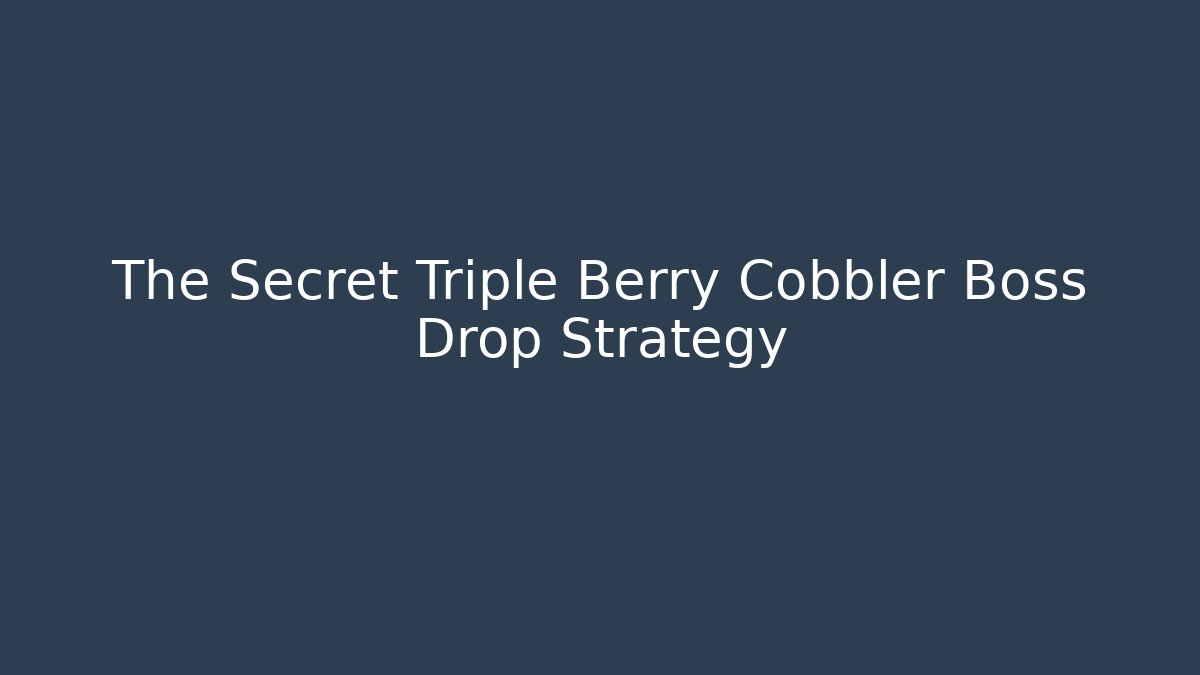 The Secret Triple Berry Cobbler Boss Drop Strategy