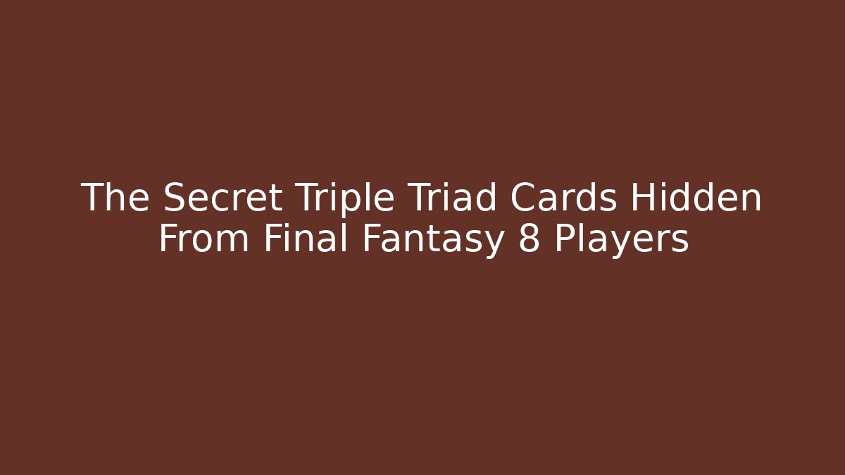 The Secret Triple Triad Cards Hidden From Final Fantasy 8 Players